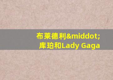 布莱德利·库珀和Lady Gaga